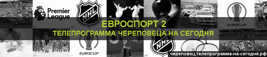Телепрограмма на сегодня канала Евроспорт 2, Череповец