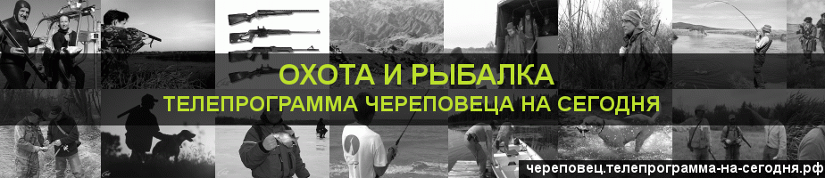 Телепрограмма на сегодня канала Охота и Рыбалка, Череповец