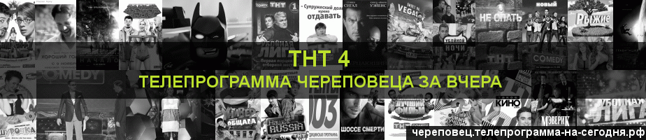 Телепрограмма за вчера канала ТНТ 4, Череповец