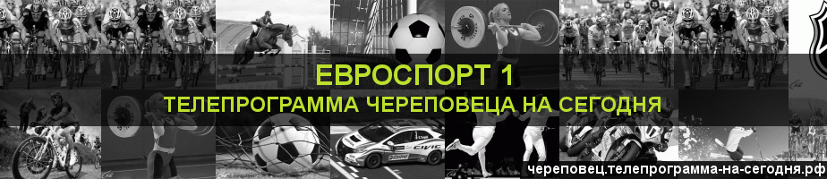 Телепрограмма на сегодня канала Евроспорт 1, Череповец