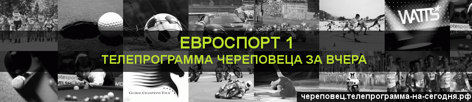 Телепрограмма за вчера канала Евроспорт 1, Череповец